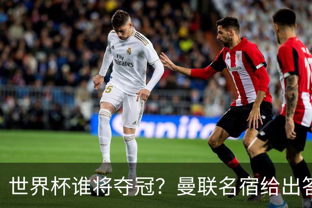世界杯谁将夺冠？曼联名宿给出答案，葡萄牙无希望，一队有望成黑马